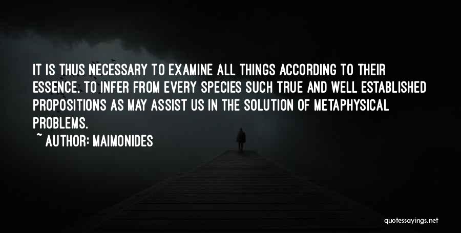 Maimonides Quotes: It Is Thus Necessary To Examine All Things According To Their Essence, To Infer From Every Species Such True And