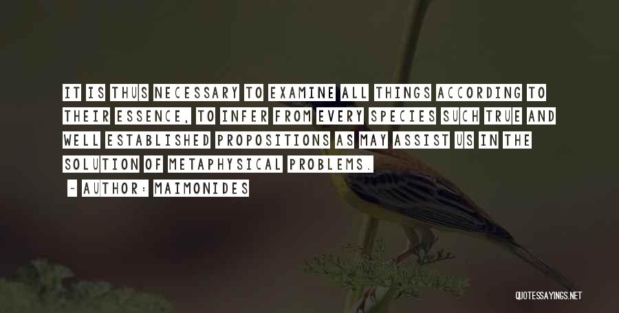 Maimonides Quotes: It Is Thus Necessary To Examine All Things According To Their Essence, To Infer From Every Species Such True And