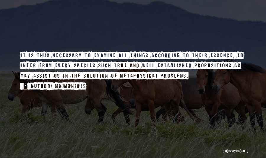Maimonides Quotes: It Is Thus Necessary To Examine All Things According To Their Essence, To Infer From Every Species Such True And