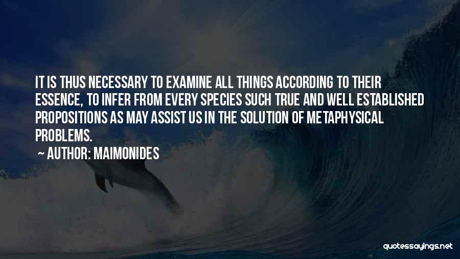 Maimonides Quotes: It Is Thus Necessary To Examine All Things According To Their Essence, To Infer From Every Species Such True And