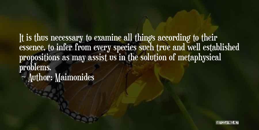 Maimonides Quotes: It Is Thus Necessary To Examine All Things According To Their Essence, To Infer From Every Species Such True And