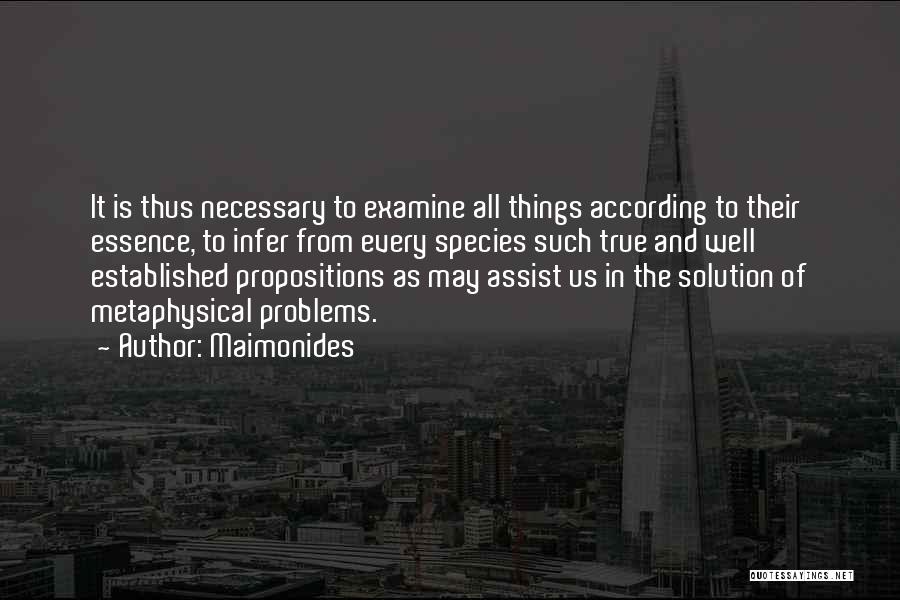 Maimonides Quotes: It Is Thus Necessary To Examine All Things According To Their Essence, To Infer From Every Species Such True And