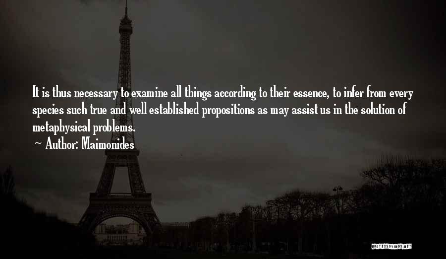 Maimonides Quotes: It Is Thus Necessary To Examine All Things According To Their Essence, To Infer From Every Species Such True And