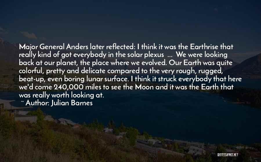 Julian Barnes Quotes: Major General Anders Later Reflected: I Think It Was The Earthrise That Really Kind Of Got Everybody In The Solar