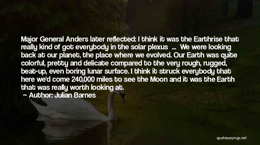 Julian Barnes Quotes: Major General Anders Later Reflected: I Think It Was The Earthrise That Really Kind Of Got Everybody In The Solar