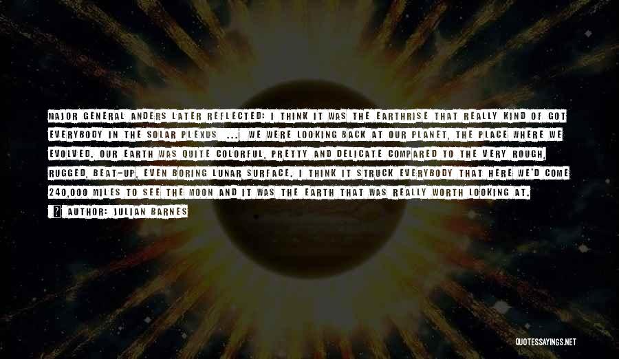Julian Barnes Quotes: Major General Anders Later Reflected: I Think It Was The Earthrise That Really Kind Of Got Everybody In The Solar