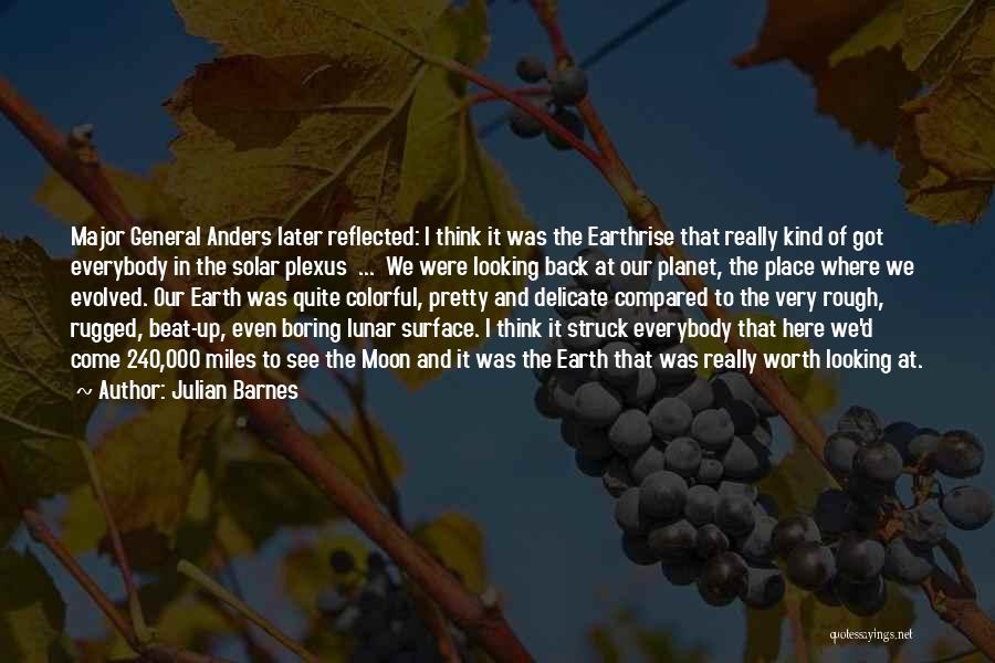 Julian Barnes Quotes: Major General Anders Later Reflected: I Think It Was The Earthrise That Really Kind Of Got Everybody In The Solar