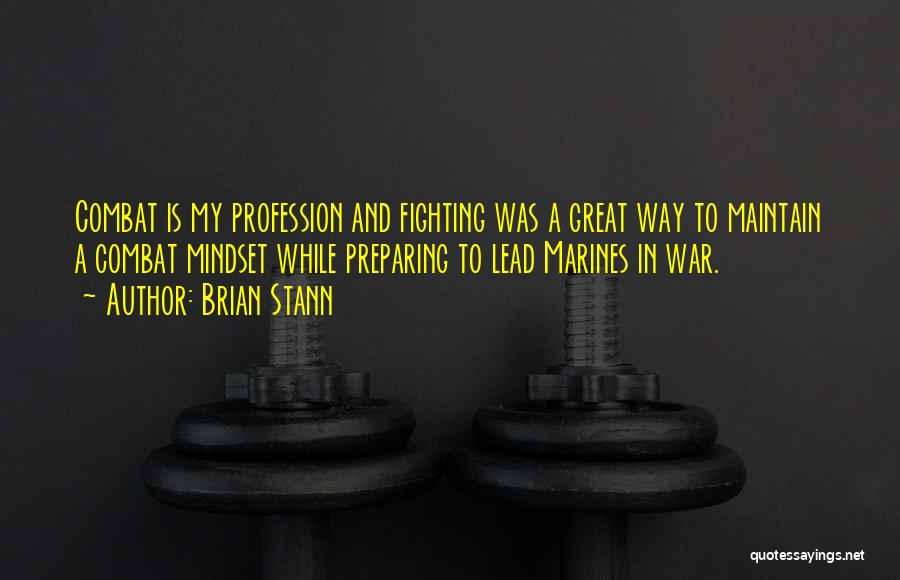 Brian Stann Quotes: Combat Is My Profession And Fighting Was A Great Way To Maintain A Combat Mindset While Preparing To Lead Marines