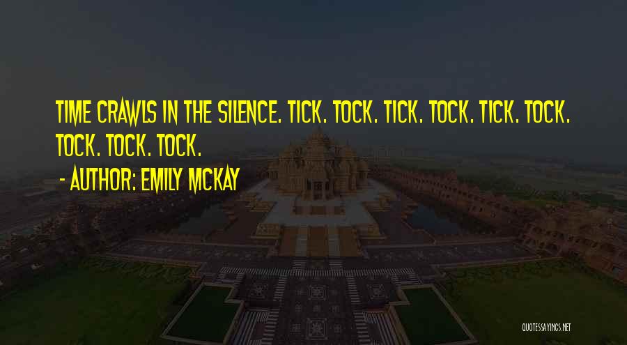 Emily McKay Quotes: Time Crawls In The Silence. Tick. Tock. Tick. Tock. Tick. Tock. Tock. Tock. Tock.