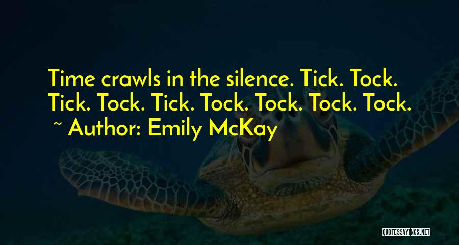 Emily McKay Quotes: Time Crawls In The Silence. Tick. Tock. Tick. Tock. Tick. Tock. Tock. Tock. Tock.