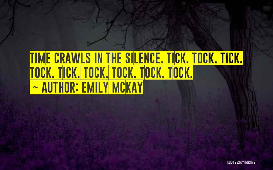 Emily McKay Quotes: Time Crawls In The Silence. Tick. Tock. Tick. Tock. Tick. Tock. Tock. Tock. Tock.