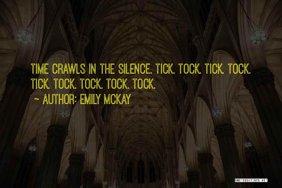 Emily McKay Quotes: Time Crawls In The Silence. Tick. Tock. Tick. Tock. Tick. Tock. Tock. Tock. Tock.