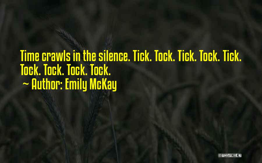 Emily McKay Quotes: Time Crawls In The Silence. Tick. Tock. Tick. Tock. Tick. Tock. Tock. Tock. Tock.