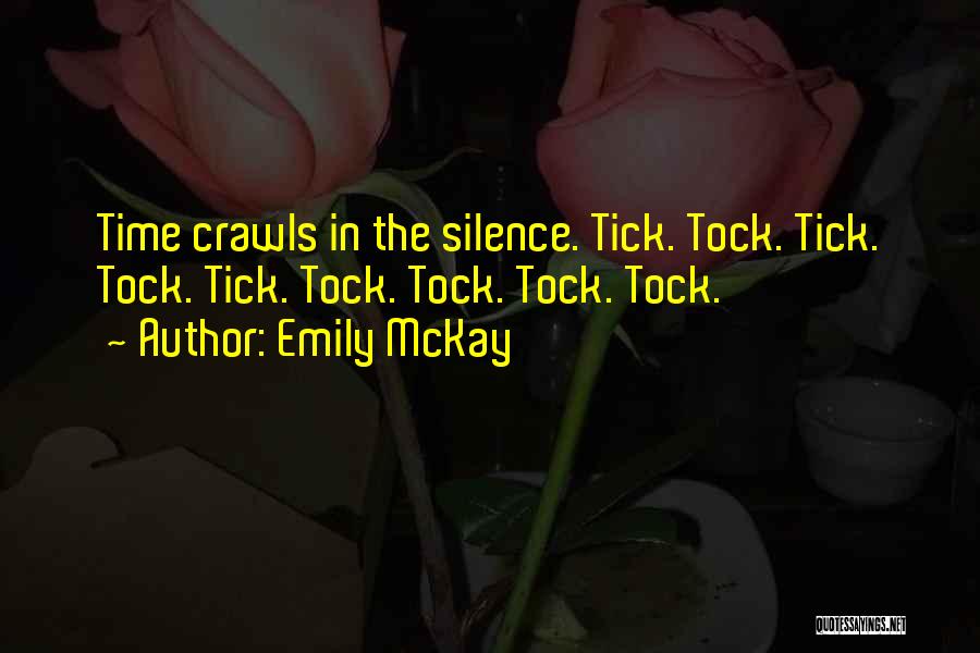 Emily McKay Quotes: Time Crawls In The Silence. Tick. Tock. Tick. Tock. Tick. Tock. Tock. Tock. Tock.