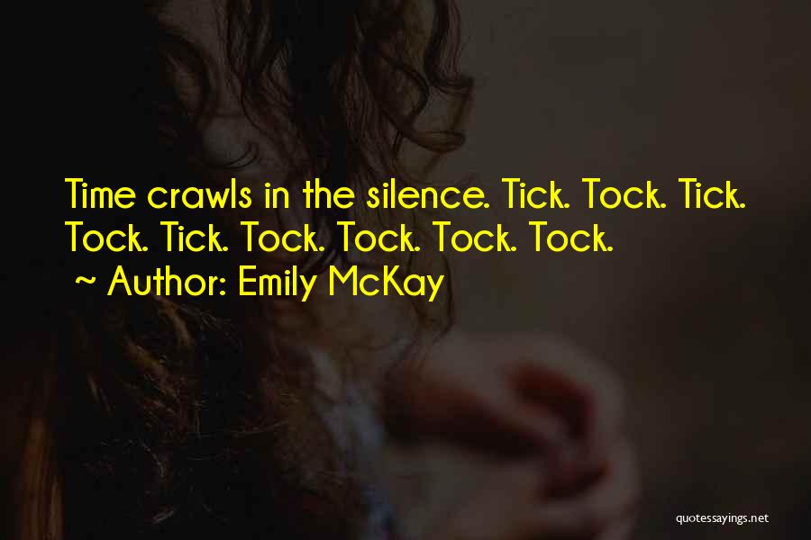 Emily McKay Quotes: Time Crawls In The Silence. Tick. Tock. Tick. Tock. Tick. Tock. Tock. Tock. Tock.