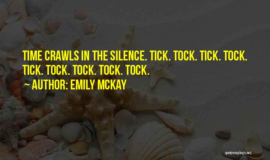 Emily McKay Quotes: Time Crawls In The Silence. Tick. Tock. Tick. Tock. Tick. Tock. Tock. Tock. Tock.