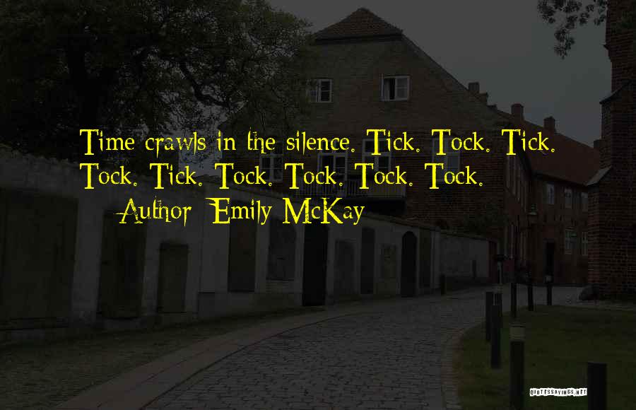 Emily McKay Quotes: Time Crawls In The Silence. Tick. Tock. Tick. Tock. Tick. Tock. Tock. Tock. Tock.