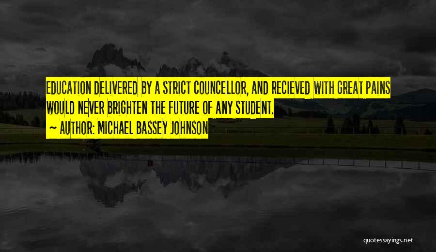 Michael Bassey Johnson Quotes: Education Delivered By A Strict Councellor, And Recieved With Great Pains Would Never Brighten The Future Of Any Student.