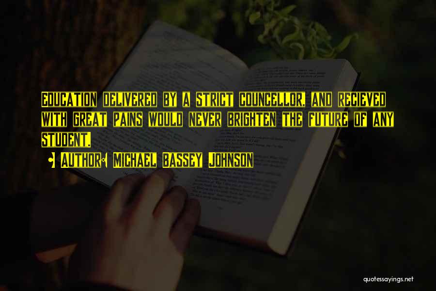 Michael Bassey Johnson Quotes: Education Delivered By A Strict Councellor, And Recieved With Great Pains Would Never Brighten The Future Of Any Student.