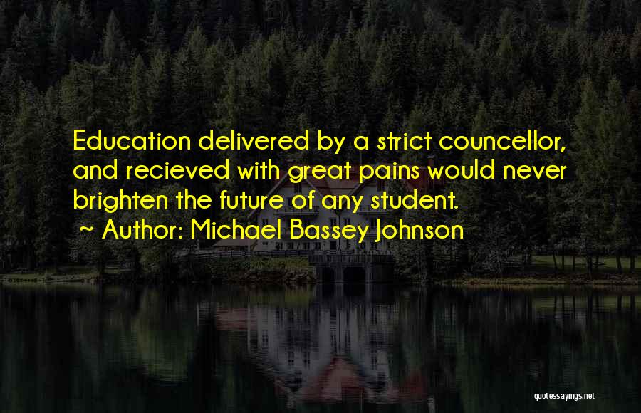 Michael Bassey Johnson Quotes: Education Delivered By A Strict Councellor, And Recieved With Great Pains Would Never Brighten The Future Of Any Student.