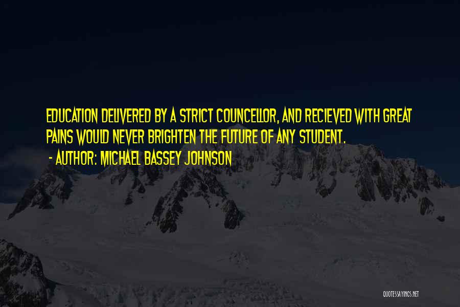 Michael Bassey Johnson Quotes: Education Delivered By A Strict Councellor, And Recieved With Great Pains Would Never Brighten The Future Of Any Student.