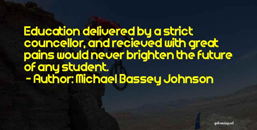 Michael Bassey Johnson Quotes: Education Delivered By A Strict Councellor, And Recieved With Great Pains Would Never Brighten The Future Of Any Student.