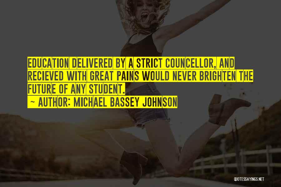 Michael Bassey Johnson Quotes: Education Delivered By A Strict Councellor, And Recieved With Great Pains Would Never Brighten The Future Of Any Student.