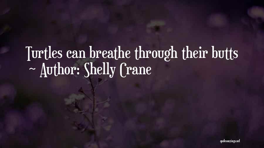 Shelly Crane Quotes: Turtles Can Breathe Through Their Butts