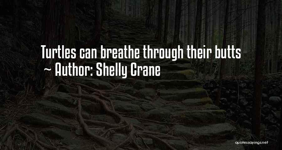Shelly Crane Quotes: Turtles Can Breathe Through Their Butts