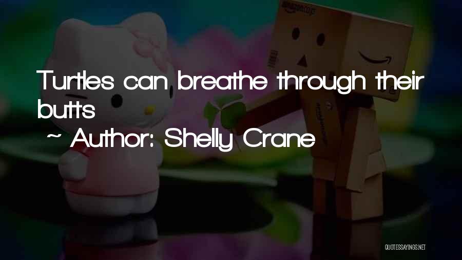 Shelly Crane Quotes: Turtles Can Breathe Through Their Butts