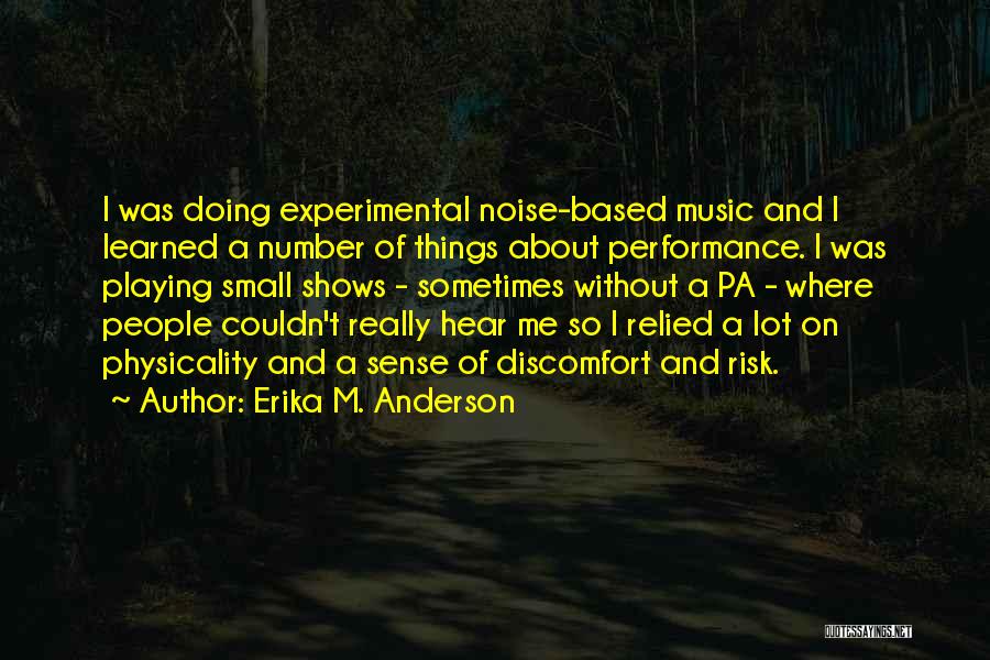 Erika M. Anderson Quotes: I Was Doing Experimental Noise-based Music And I Learned A Number Of Things About Performance. I Was Playing Small Shows