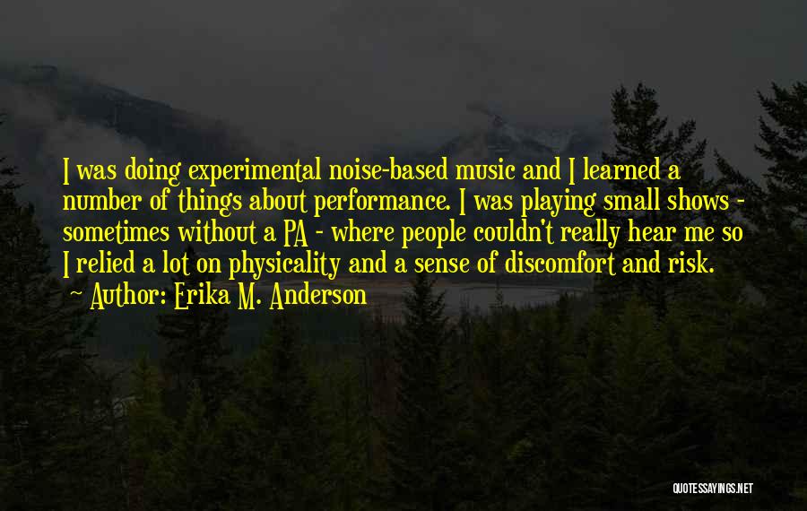 Erika M. Anderson Quotes: I Was Doing Experimental Noise-based Music And I Learned A Number Of Things About Performance. I Was Playing Small Shows