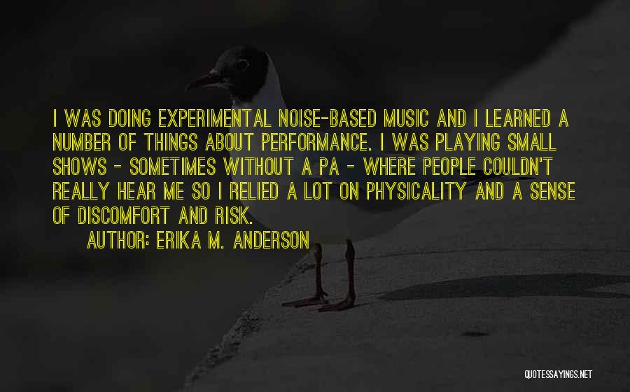 Erika M. Anderson Quotes: I Was Doing Experimental Noise-based Music And I Learned A Number Of Things About Performance. I Was Playing Small Shows
