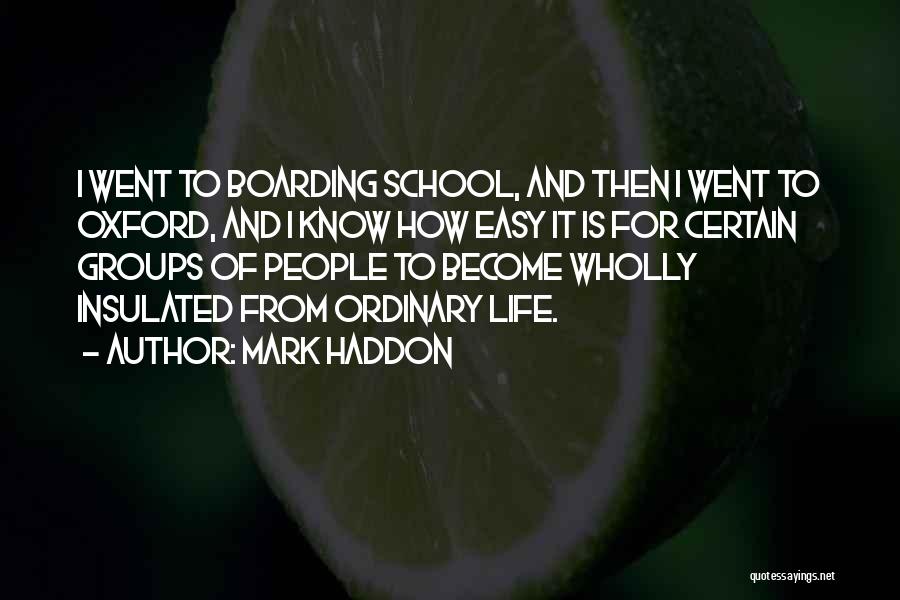 Mark Haddon Quotes: I Went To Boarding School, And Then I Went To Oxford, And I Know How Easy It Is For Certain