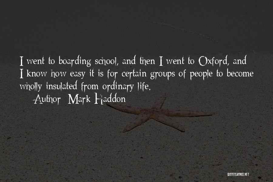 Mark Haddon Quotes: I Went To Boarding School, And Then I Went To Oxford, And I Know How Easy It Is For Certain