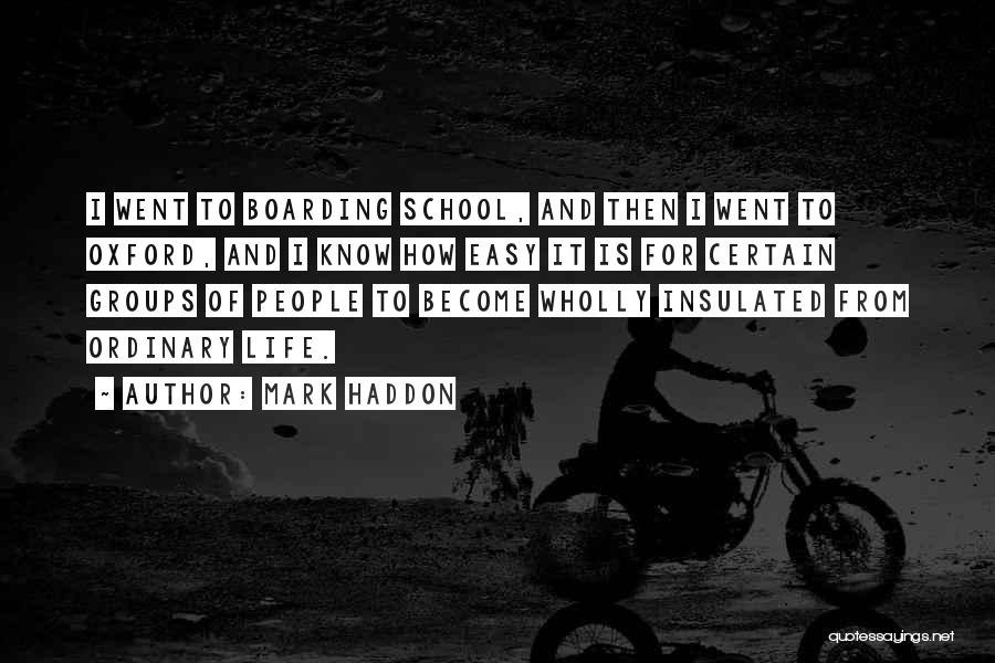 Mark Haddon Quotes: I Went To Boarding School, And Then I Went To Oxford, And I Know How Easy It Is For Certain