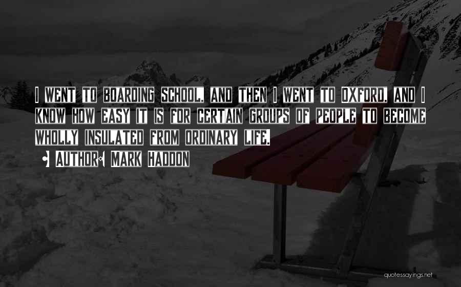 Mark Haddon Quotes: I Went To Boarding School, And Then I Went To Oxford, And I Know How Easy It Is For Certain