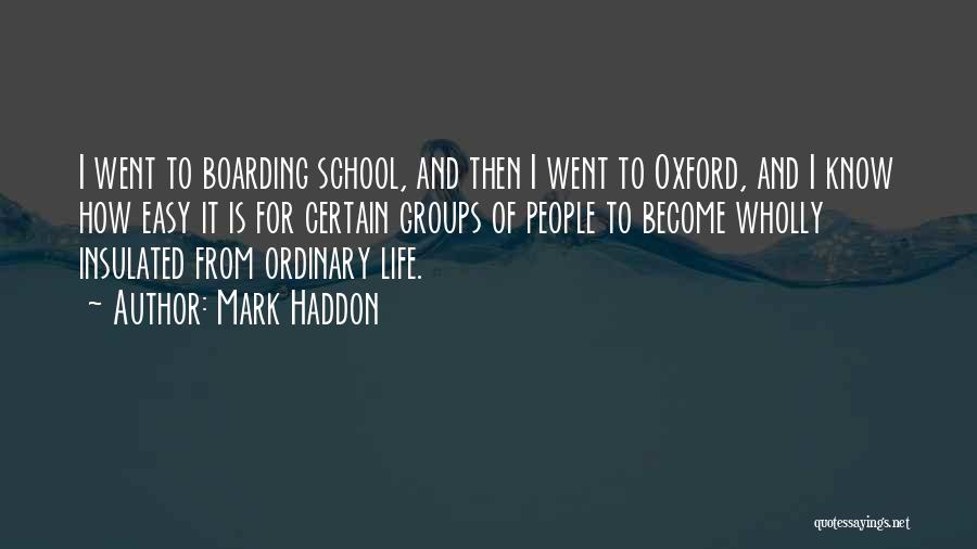 Mark Haddon Quotes: I Went To Boarding School, And Then I Went To Oxford, And I Know How Easy It Is For Certain