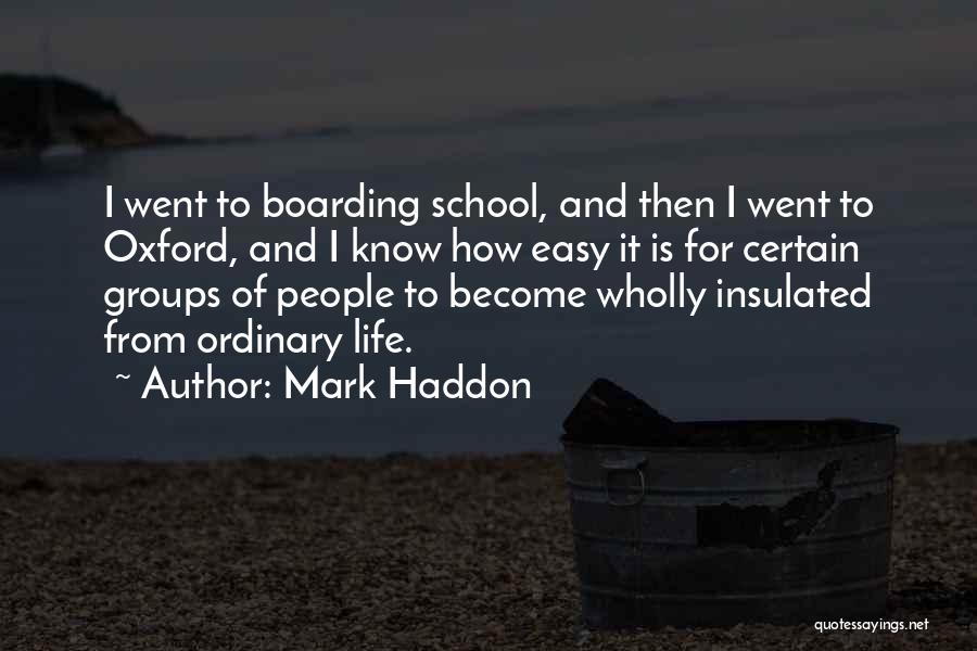 Mark Haddon Quotes: I Went To Boarding School, And Then I Went To Oxford, And I Know How Easy It Is For Certain