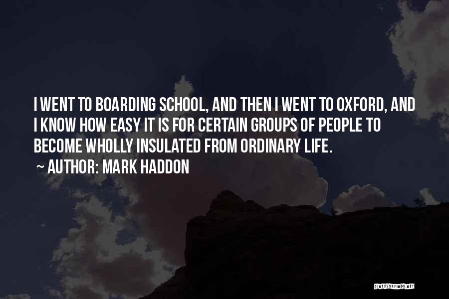 Mark Haddon Quotes: I Went To Boarding School, And Then I Went To Oxford, And I Know How Easy It Is For Certain
