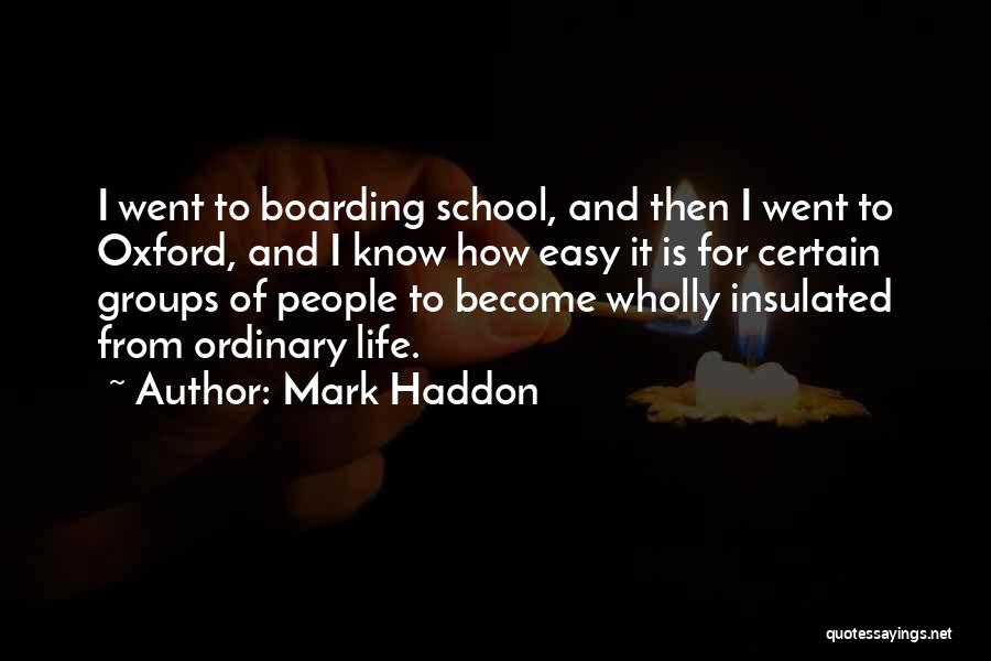 Mark Haddon Quotes: I Went To Boarding School, And Then I Went To Oxford, And I Know How Easy It Is For Certain