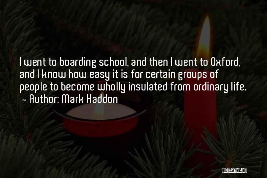 Mark Haddon Quotes: I Went To Boarding School, And Then I Went To Oxford, And I Know How Easy It Is For Certain