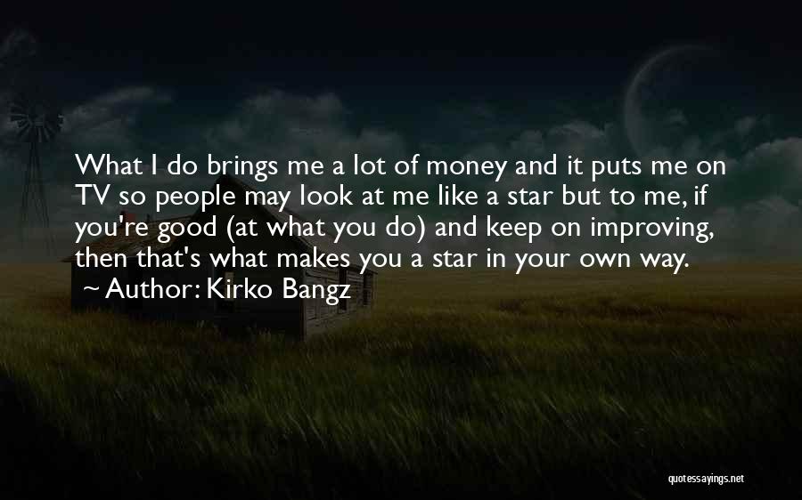 Kirko Bangz Quotes: What I Do Brings Me A Lot Of Money And It Puts Me On Tv So People May Look At
