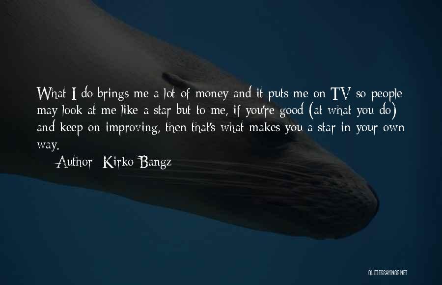 Kirko Bangz Quotes: What I Do Brings Me A Lot Of Money And It Puts Me On Tv So People May Look At