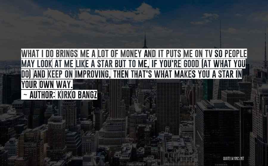 Kirko Bangz Quotes: What I Do Brings Me A Lot Of Money And It Puts Me On Tv So People May Look At
