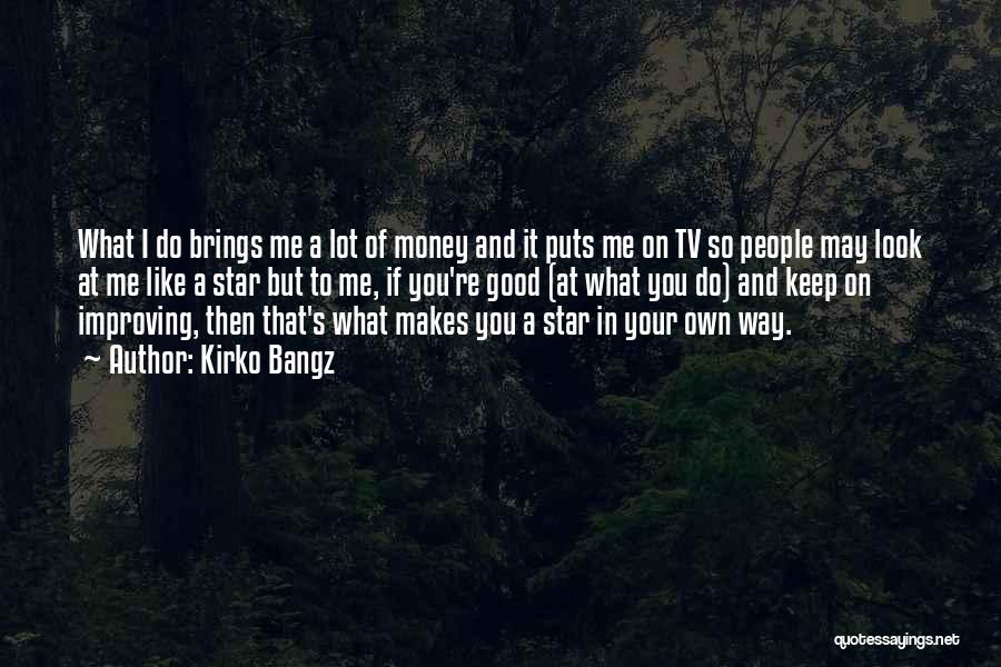 Kirko Bangz Quotes: What I Do Brings Me A Lot Of Money And It Puts Me On Tv So People May Look At