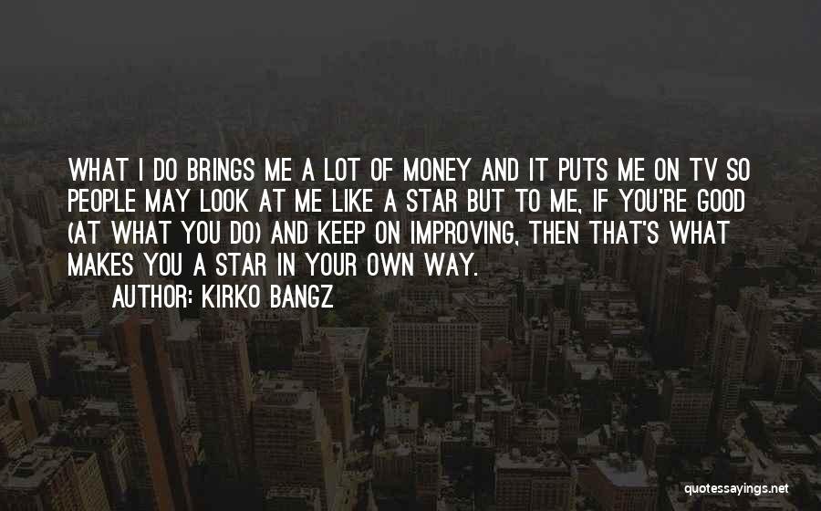 Kirko Bangz Quotes: What I Do Brings Me A Lot Of Money And It Puts Me On Tv So People May Look At