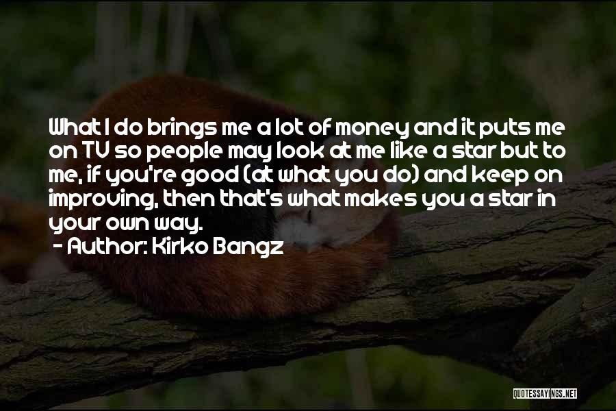 Kirko Bangz Quotes: What I Do Brings Me A Lot Of Money And It Puts Me On Tv So People May Look At