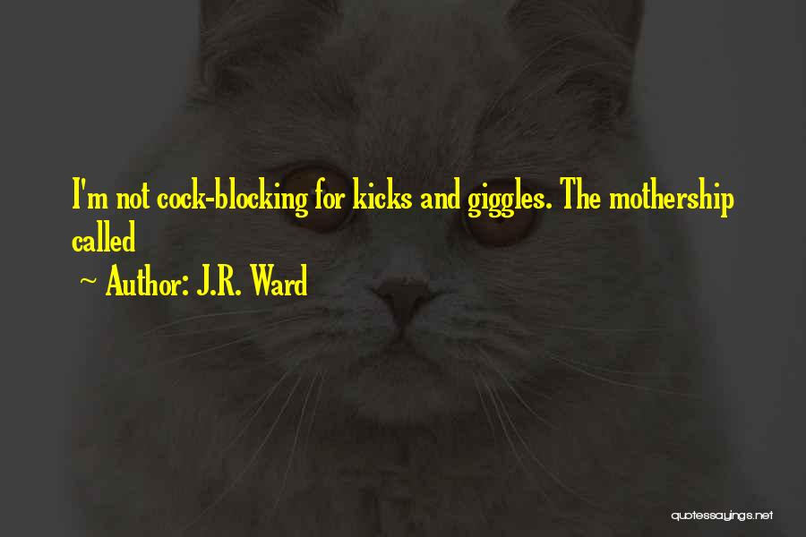 J.R. Ward Quotes: I'm Not Cock-blocking For Kicks And Giggles. The Mothership Called