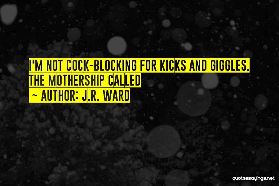 J.R. Ward Quotes: I'm Not Cock-blocking For Kicks And Giggles. The Mothership Called